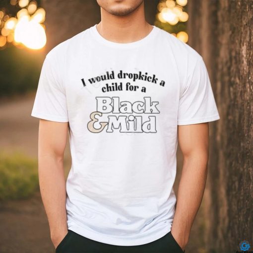 Unethicalthreads I Would Dropkick A Child For A Black & Mild Tee Shirt