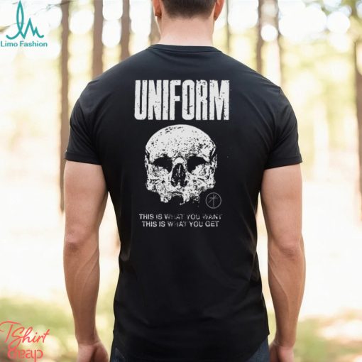 Uniform This Is What You Want This Is What You Get Shirt