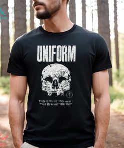 Uniform This Is What You Want This Is What You Get Shirt