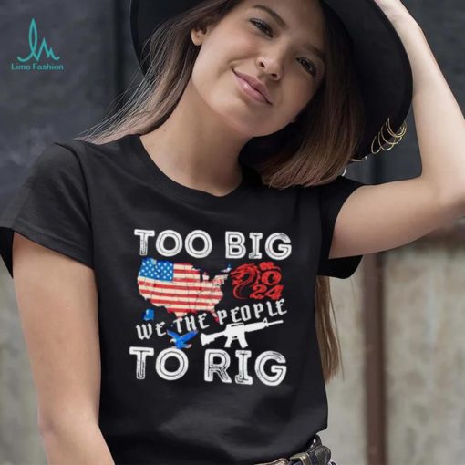 United States too big to rig we the people shirt