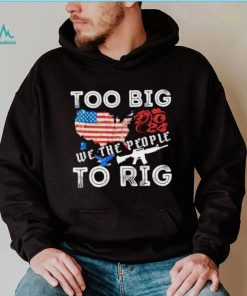 United States too big to rig we the people shirt