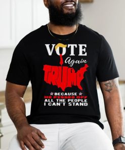 Vote Again Trump Because He Pisses Of All The People Can’t Stand Shirt