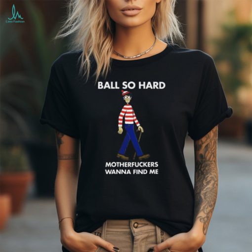Waldo Ball Ball So Hard Motherfuckers Wanna Find Me Shirt