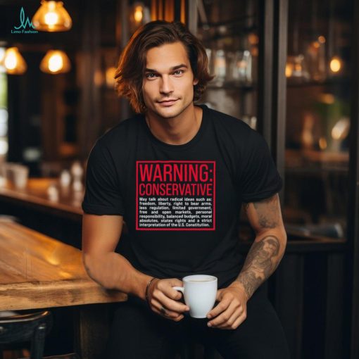 Warning Conservative may talk about radical ideas such as shirt