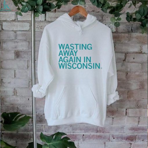 Wasting away again in Wisconsin shirt