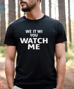 We It Wi You Watch Me Shirt