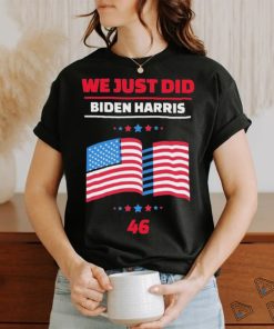 We Just Did 46 Biden Harris Shirt