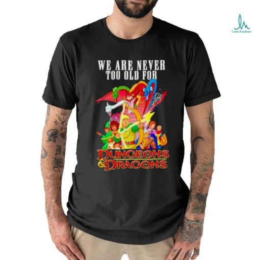 We are never too old for Dungeons and Dragons shirt