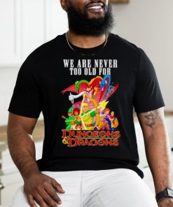 We are never too old for Dungeons and Dragons shirt