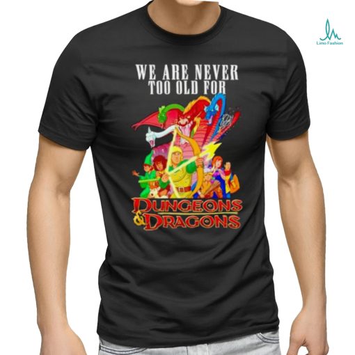We are never too old for Dungeons and Dragons shirt
