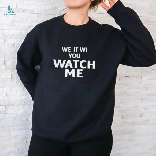 We it we you watch me shirt