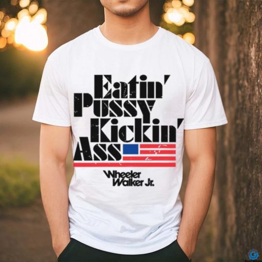 Wheelerwalkerjr Eatin Pussy Kickin Ass shirt