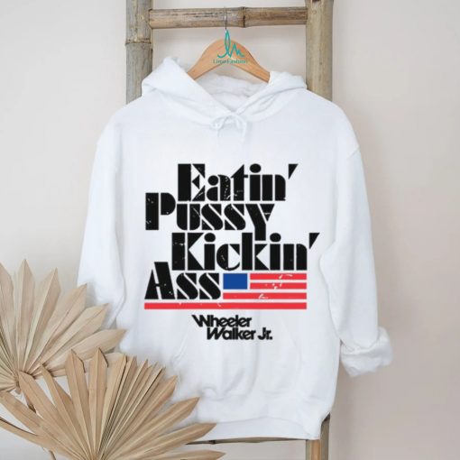 Wheelerwalkerjr Eatin Pussy Kickin Ass shirt