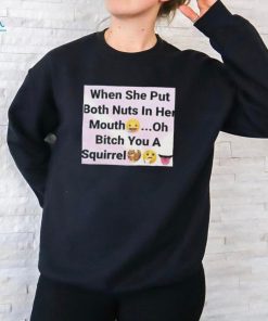 When She Put Both Nuts In Her Mouth Oh Bitch You A Squirrel Shirt