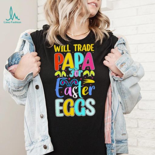 Will trade papa for Easter eggs funny shirt