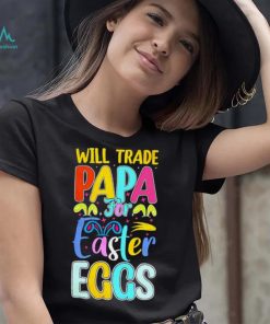 Will trade papa for Easter eggs funny shirt