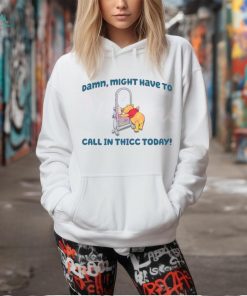 Winnie the Pooh Might Have To Call In Thicc Today shirt