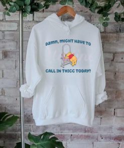Winnie the Pooh Might Have To Call In Thicc Today shirt