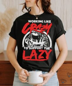 Working like crazy to support the lazy welder shirt