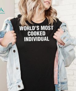 World’s Most Cooked Individual shirt
