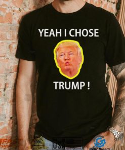 Yeah I Chose Trump Funny Quote For Men And Women shirt