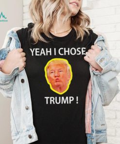 Yeah I Chose Trump Funny Quote For Men And Women shirt