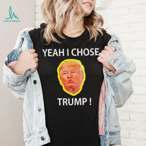 Yeah I Chose Trump Funny Quote For Men And Women shirt