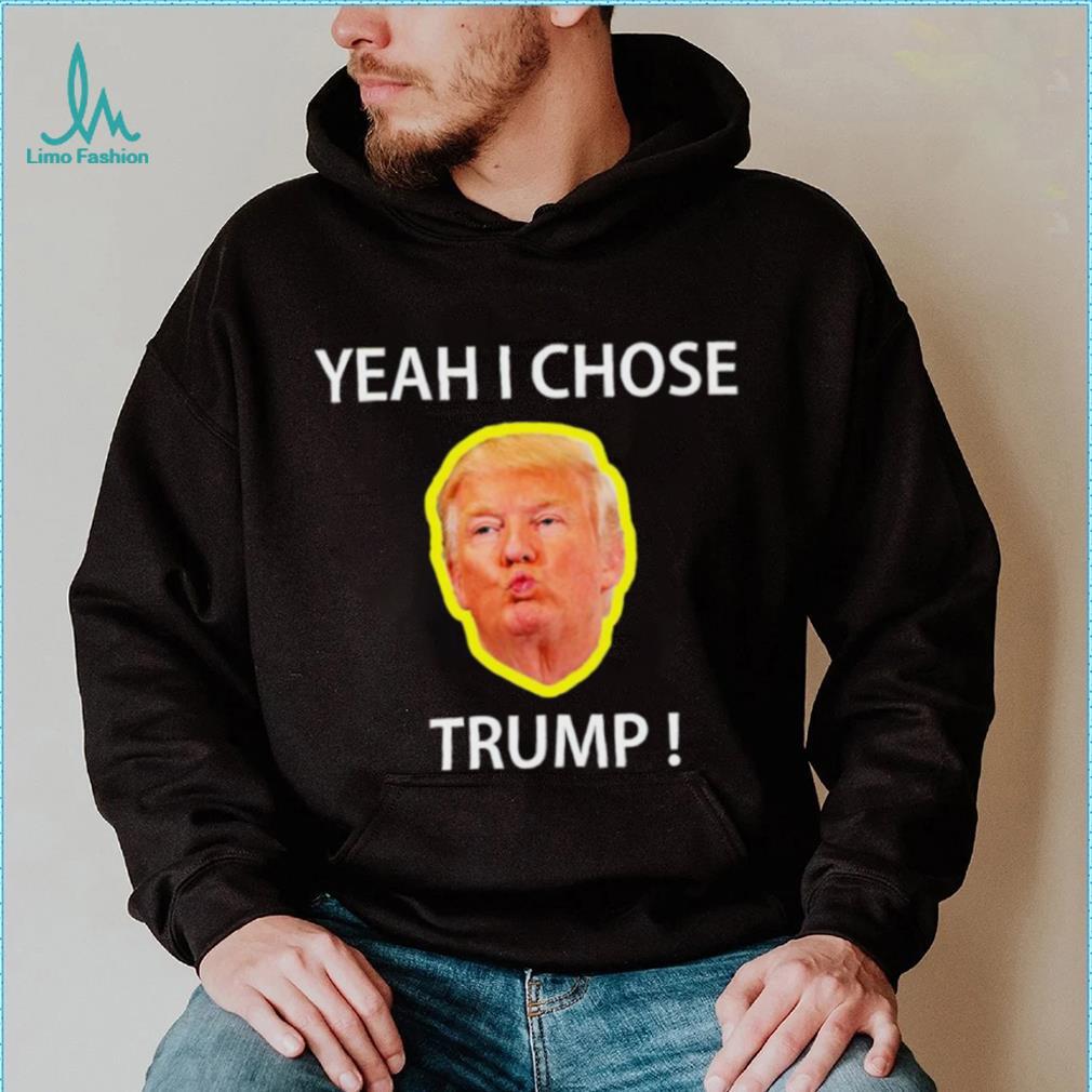 Yeah I Chose Trump Funny Quote For Men And Women shirt Yeah I Chose Trump Funny Quote For Men And Women shirt