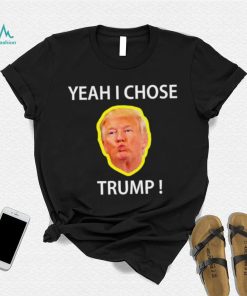 Yeah I Chose Trump Funny Quote For Men And Women shirt