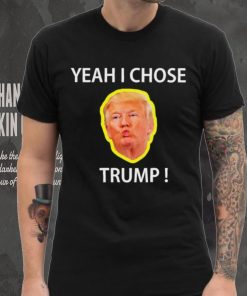 Yeah I Chose Trump Funny Quote For Men And Women shirt