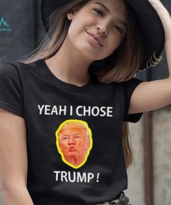 Yeah I Chose Trump Funny Quote For Men And Women shirt
