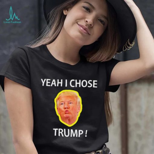Yeah I Chose Trump Funny Quote For Men And Women shirt