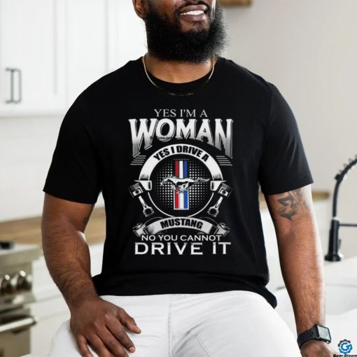 Yes I Am A Woman Yes I Drive A Mustang Logo No You Cannot Drive It Shirt