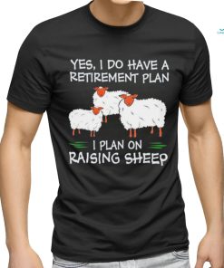 Yes I do have a retirement plan I plan on raising sheep shirt