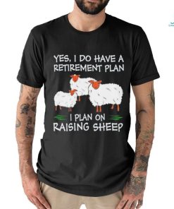 Yes I do have a retirement plan I plan on raising sheep shirt