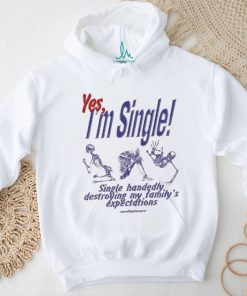 Yes I’m Single Single Handedly Destroying My Family’s Expectations T Shirt