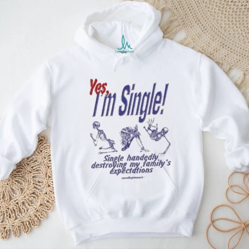 Yes I’m Single Single Handedly Destroying My Family’s Expectations T Shirt