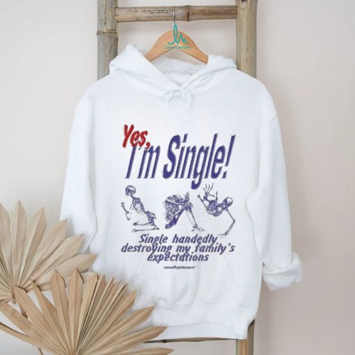 Yes I’m Single Single Handedly Destroying My Family’s Expectations T Shirt