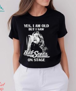 Yes Im old But I Saw Bob Seger On Stage T Shirt