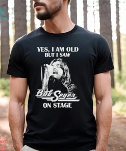 Yes Im old But I Saw Bob Seger On Stage T Shirt