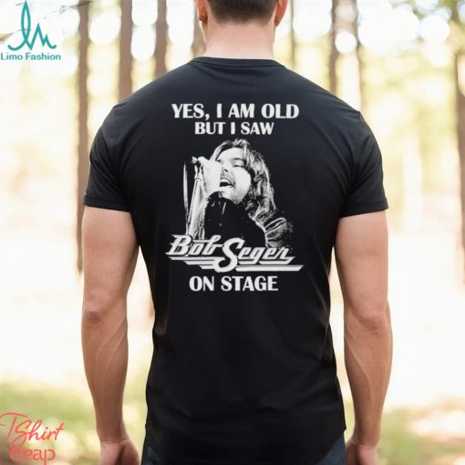 Yes Im old But I Saw Bob Seger On Stage T Shirt