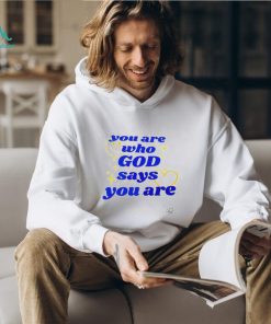 You Are Who God Says You Are shirt