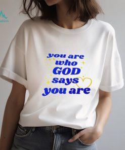 You Are Who God Says You Are shirt