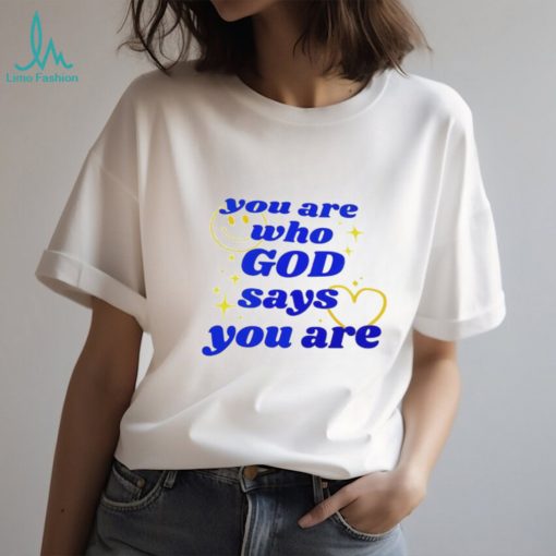 You Are Who God Says You Are shirt