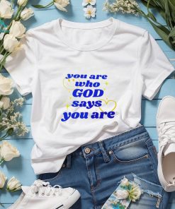 You Are Who God Says You Are shirt