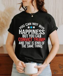 You Can Not Buy Happiness But You Can Convict Trump And That Is Kind Of The Same Thing Shirt