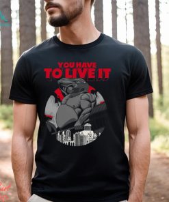 You Have To Live It Shirt