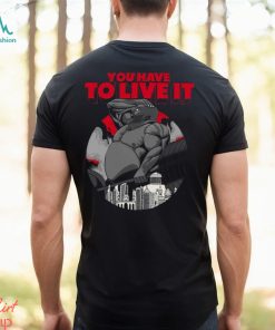 You Have To Live It Shirt