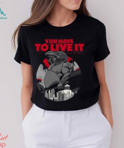 You Have To Live It Shirt