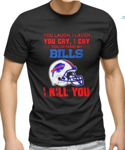 You Laugh, I Laugh You Cry, I Cry You Offend My Buffalo Bills Helmet I Kill You Shirt
